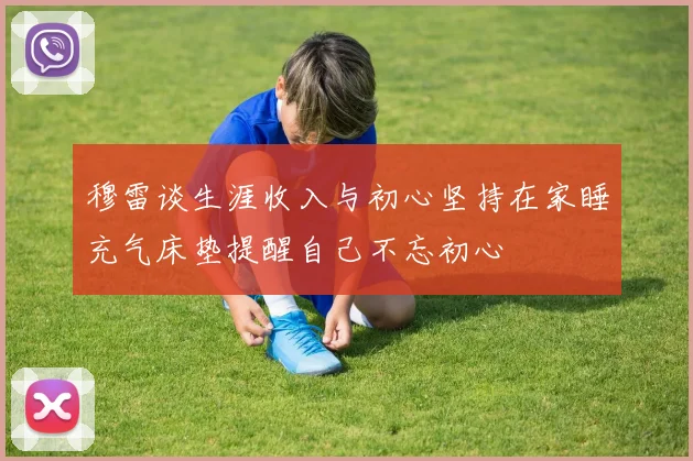 穆雷谈生涯收入与初心坚持在家睡充气床垫提醒自己不忘初心