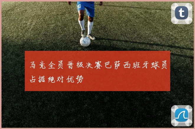 马竞全员晋级决赛巴萨西班牙球员占据绝对优势