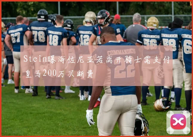 Stein曝海佐尼亚若离开骑士需支付皇马200万买断费