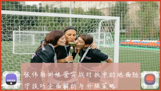 张伟丽训练营实战对抗中的地面防守技巧全面解析与升级策略