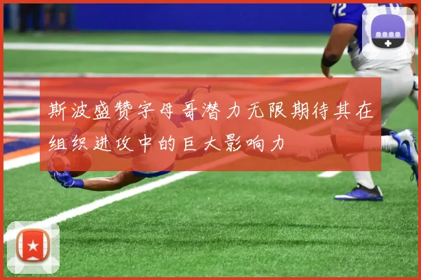 斯波盛赞字母哥潜力无限期待其在组织进攻中的巨大影响力